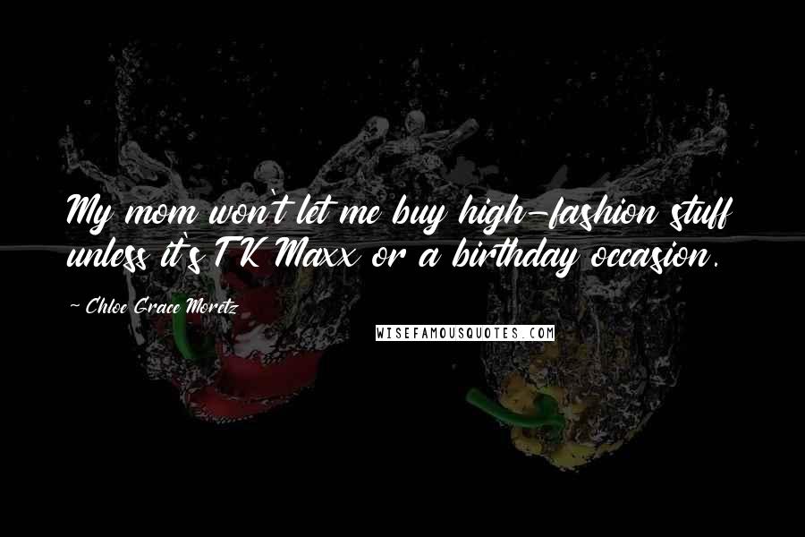 Chloe Grace Moretz Quotes: My mom won't let me buy high-fashion stuff unless it's TK Maxx or a birthday occasion.
