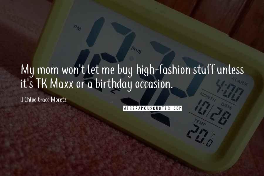 Chloe Grace Moretz Quotes: My mom won't let me buy high-fashion stuff unless it's TK Maxx or a birthday occasion.