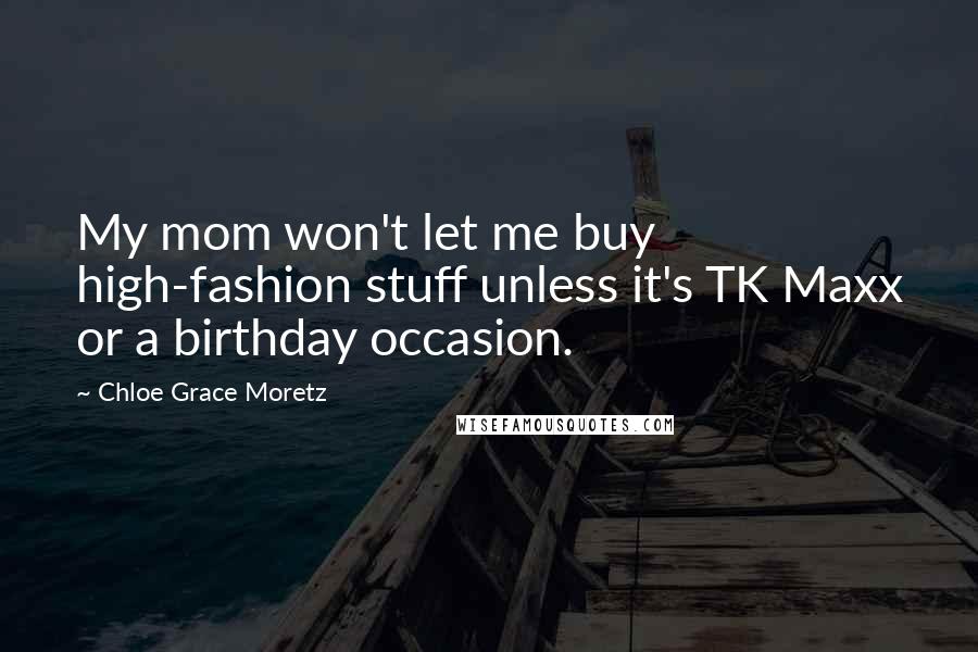 Chloe Grace Moretz Quotes: My mom won't let me buy high-fashion stuff unless it's TK Maxx or a birthday occasion.