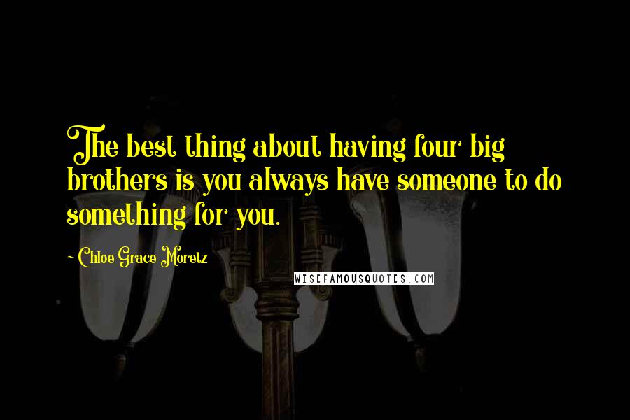 Chloe Grace Moretz Quotes: The best thing about having four big brothers is you always have someone to do something for you.