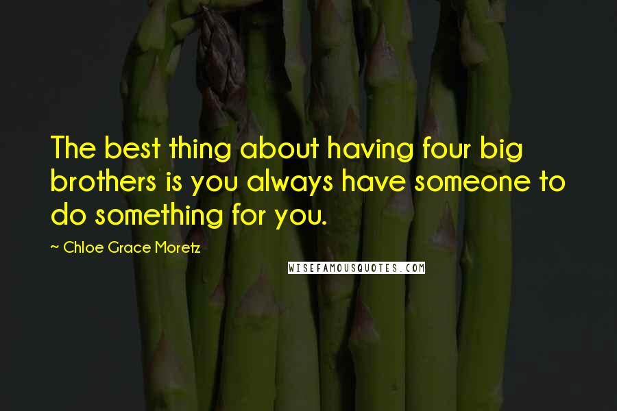 Chloe Grace Moretz Quotes: The best thing about having four big brothers is you always have someone to do something for you.