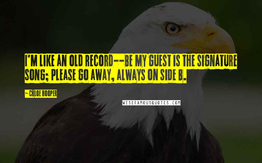 Chloe Hooper Quotes: I'm like an old record--Be my guest is the signature song; Please go away, always on side B.