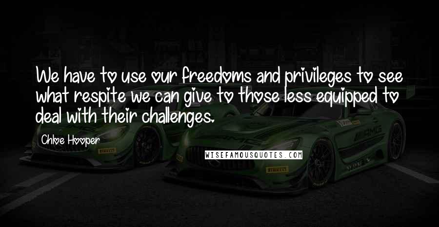 Chloe Hooper Quotes: We have to use our freedoms and privileges to see what respite we can give to those less equipped to deal with their challenges.