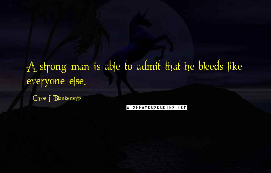 Chloe J. Blankenship Quotes: A strong man is able to admit that he bleeds like everyone else.