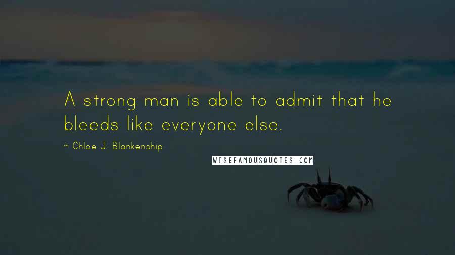 Chloe J. Blankenship Quotes: A strong man is able to admit that he bleeds like everyone else.