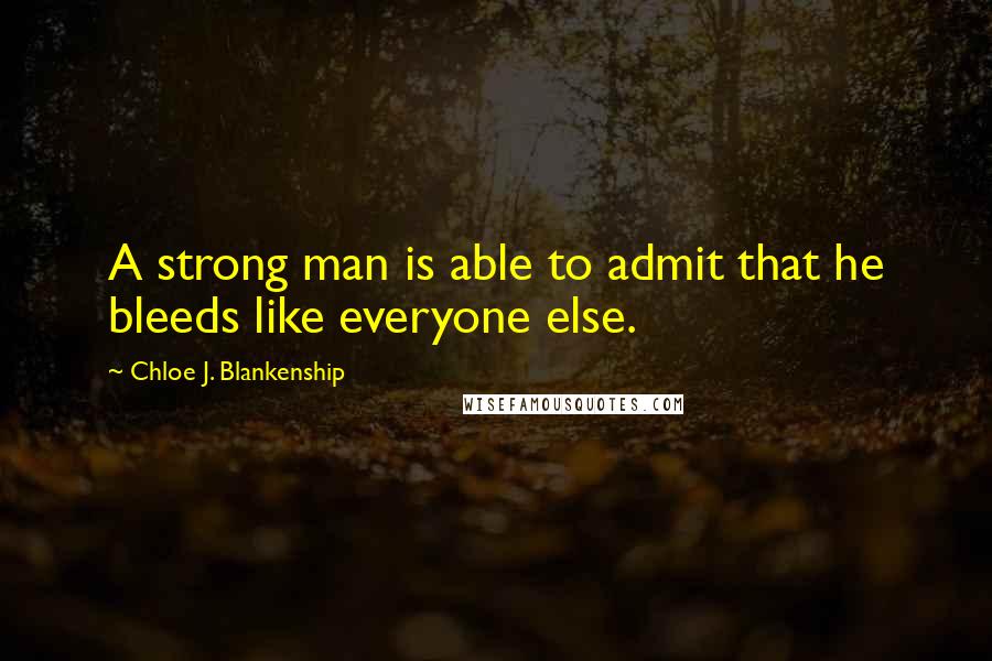 Chloe J. Blankenship Quotes: A strong man is able to admit that he bleeds like everyone else.