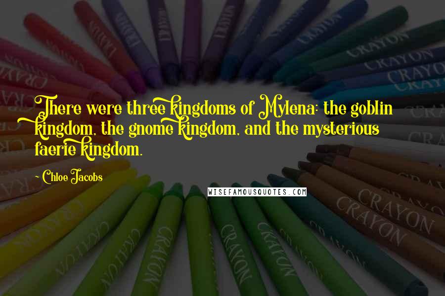 Chloe Jacobs Quotes: There were three kingdoms of Mylena: the goblin kingdom, the gnome kingdom, and the mysterious faerie kingdom.