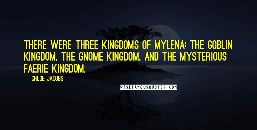 Chloe Jacobs Quotes: There were three kingdoms of Mylena: the goblin kingdom, the gnome kingdom, and the mysterious faerie kingdom.