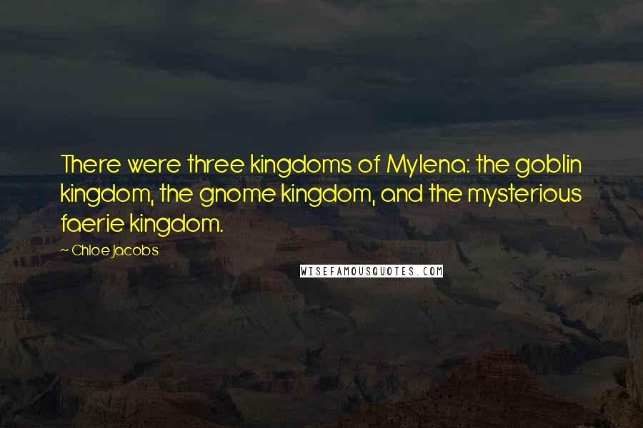 Chloe Jacobs Quotes: There were three kingdoms of Mylena: the goblin kingdom, the gnome kingdom, and the mysterious faerie kingdom.