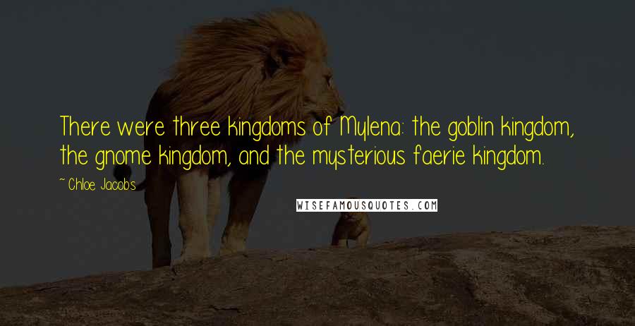 Chloe Jacobs Quotes: There were three kingdoms of Mylena: the goblin kingdom, the gnome kingdom, and the mysterious faerie kingdom.