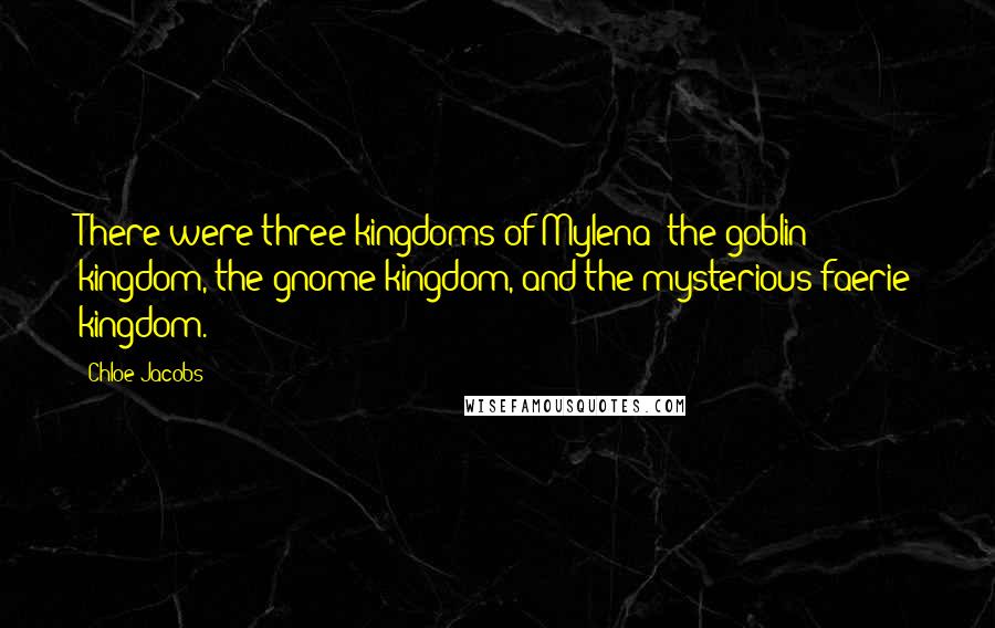 Chloe Jacobs Quotes: There were three kingdoms of Mylena: the goblin kingdom, the gnome kingdom, and the mysterious faerie kingdom.