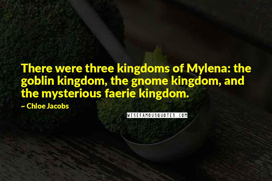 Chloe Jacobs Quotes: There were three kingdoms of Mylena: the goblin kingdom, the gnome kingdom, and the mysterious faerie kingdom.