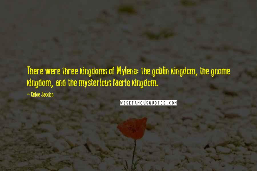 Chloe Jacobs Quotes: There were three kingdoms of Mylena: the goblin kingdom, the gnome kingdom, and the mysterious faerie kingdom.