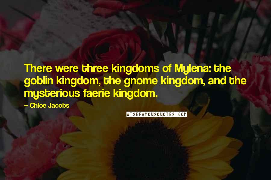 Chloe Jacobs Quotes: There were three kingdoms of Mylena: the goblin kingdom, the gnome kingdom, and the mysterious faerie kingdom.