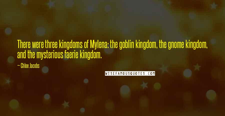 Chloe Jacobs Quotes: There were three kingdoms of Mylena: the goblin kingdom, the gnome kingdom, and the mysterious faerie kingdom.