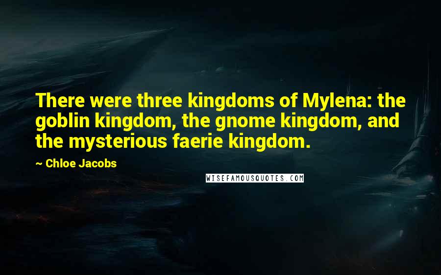 Chloe Jacobs Quotes: There were three kingdoms of Mylena: the goblin kingdom, the gnome kingdom, and the mysterious faerie kingdom.