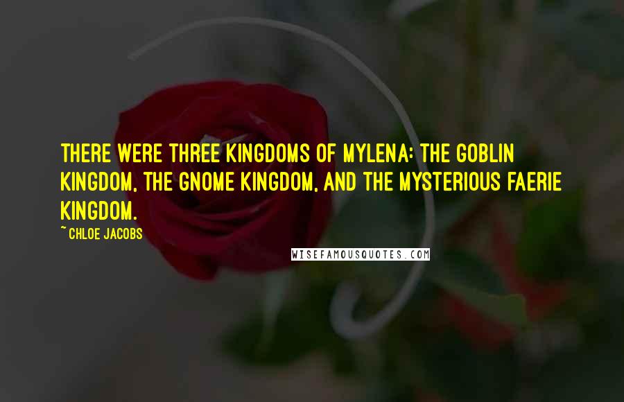 Chloe Jacobs Quotes: There were three kingdoms of Mylena: the goblin kingdom, the gnome kingdom, and the mysterious faerie kingdom.