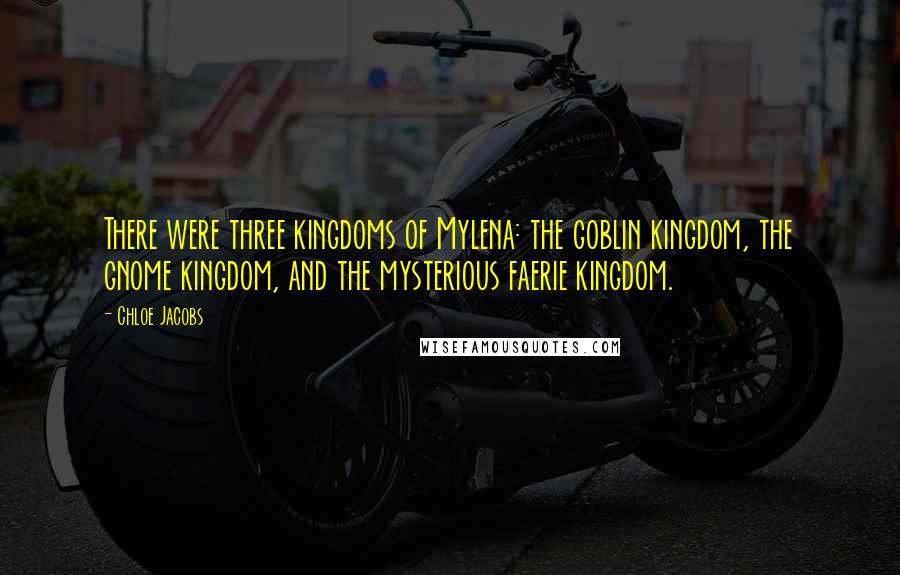 Chloe Jacobs Quotes: There were three kingdoms of Mylena: the goblin kingdom, the gnome kingdom, and the mysterious faerie kingdom.