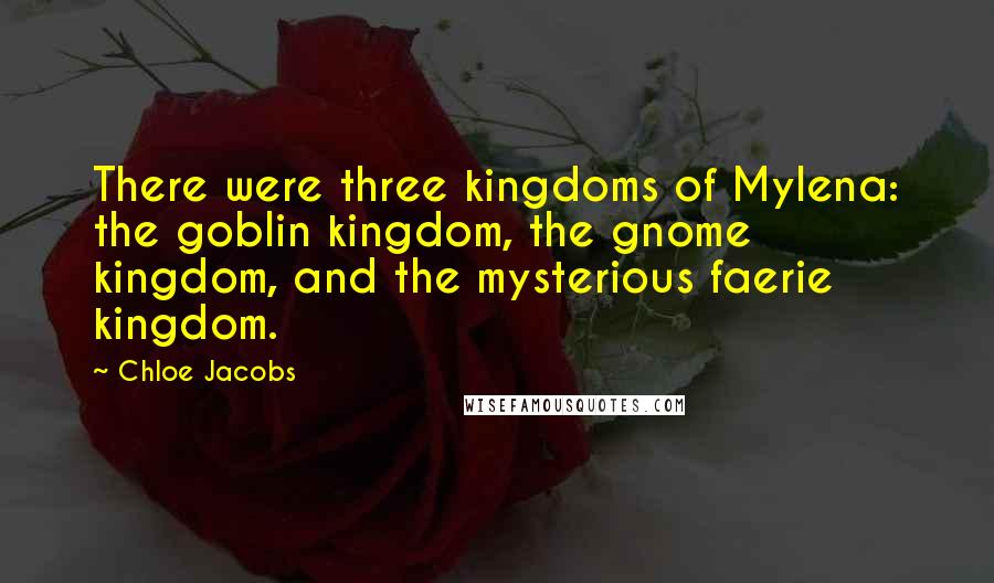 Chloe Jacobs Quotes: There were three kingdoms of Mylena: the goblin kingdom, the gnome kingdom, and the mysterious faerie kingdom.