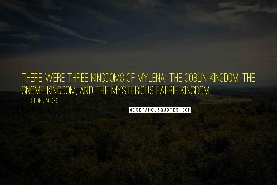 Chloe Jacobs Quotes: There were three kingdoms of Mylena: the goblin kingdom, the gnome kingdom, and the mysterious faerie kingdom.