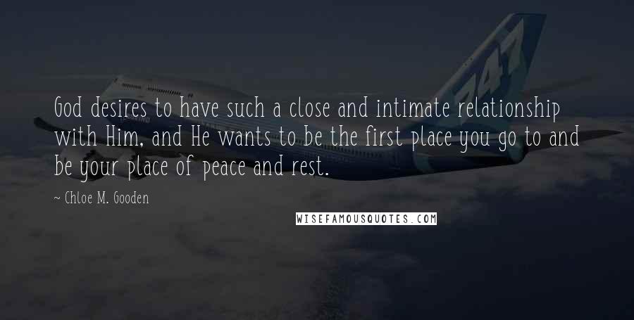 Chloe M. Gooden Quotes: God desires to have such a close and intimate relationship with Him, and He wants to be the first place you go to and be your place of peace and rest.