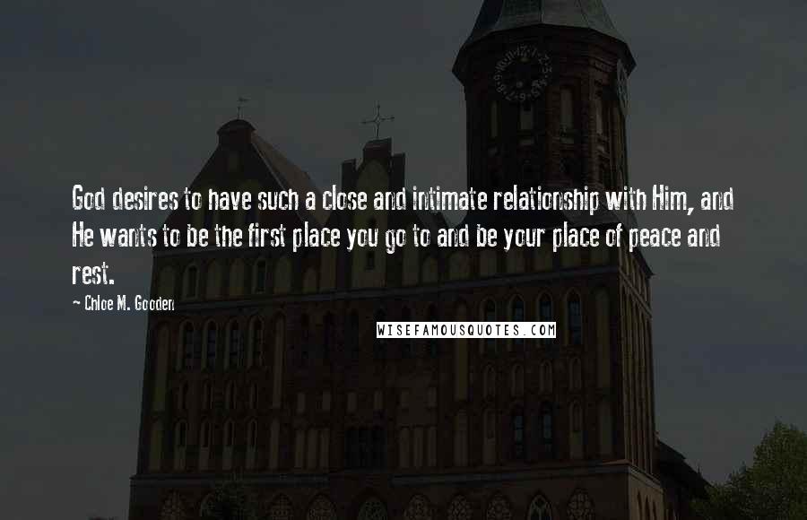 Chloe M. Gooden Quotes: God desires to have such a close and intimate relationship with Him, and He wants to be the first place you go to and be your place of peace and rest.