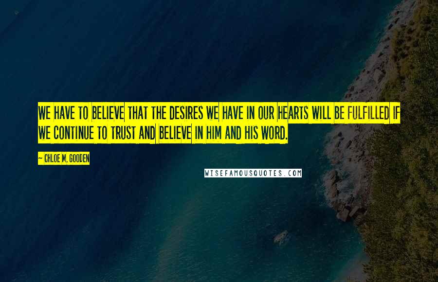 Chloe M. Gooden Quotes: We have to believe that the desires we have in our hearts will be fulfilled if we continue to trust and believe in him and His Word.