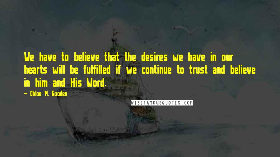 Chloe M. Gooden Quotes: We have to believe that the desires we have in our hearts will be fulfilled if we continue to trust and believe in him and His Word.