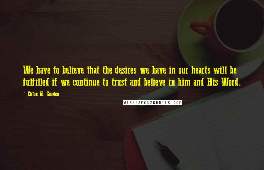 Chloe M. Gooden Quotes: We have to believe that the desires we have in our hearts will be fulfilled if we continue to trust and believe in him and His Word.