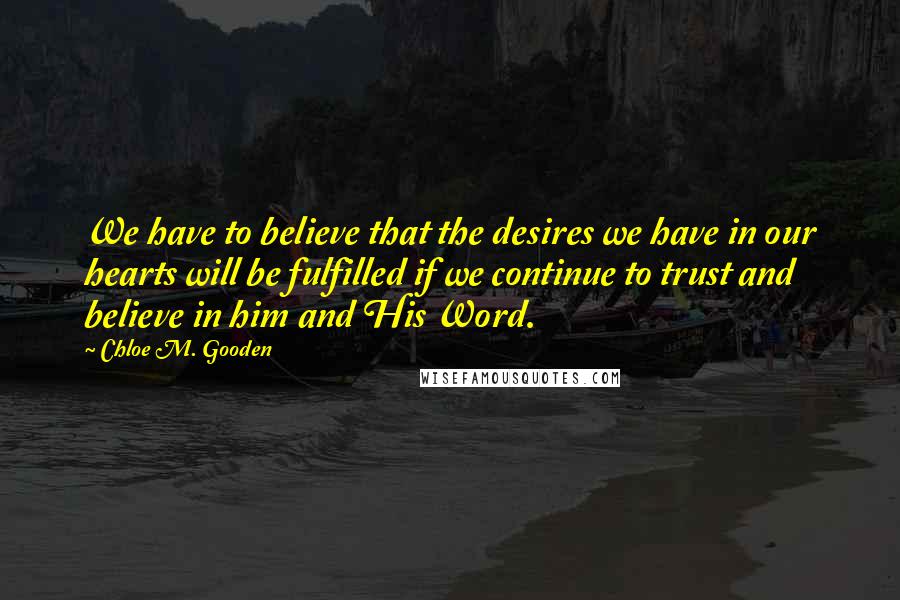 Chloe M. Gooden Quotes: We have to believe that the desires we have in our hearts will be fulfilled if we continue to trust and believe in him and His Word.