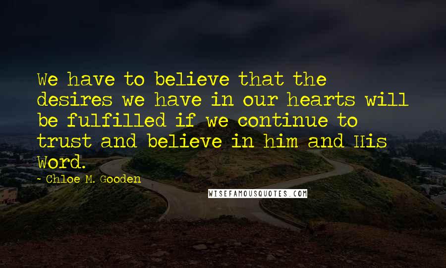 Chloe M. Gooden Quotes: We have to believe that the desires we have in our hearts will be fulfilled if we continue to trust and believe in him and His Word.