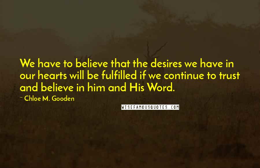 Chloe M. Gooden Quotes: We have to believe that the desires we have in our hearts will be fulfilled if we continue to trust and believe in him and His Word.