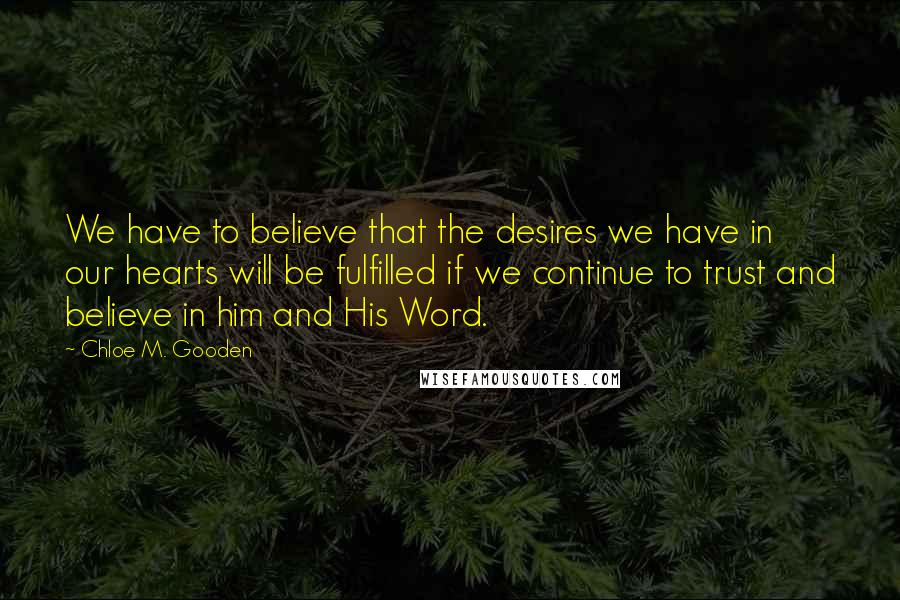 Chloe M. Gooden Quotes: We have to believe that the desires we have in our hearts will be fulfilled if we continue to trust and believe in him and His Word.