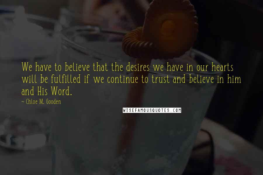 Chloe M. Gooden Quotes: We have to believe that the desires we have in our hearts will be fulfilled if we continue to trust and believe in him and His Word.