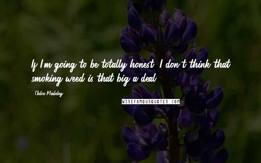 Chloe Madeley Quotes: If I'm going to be totally honest, I don't think that smoking weed is that big a deal.