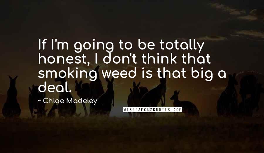 Chloe Madeley Quotes: If I'm going to be totally honest, I don't think that smoking weed is that big a deal.