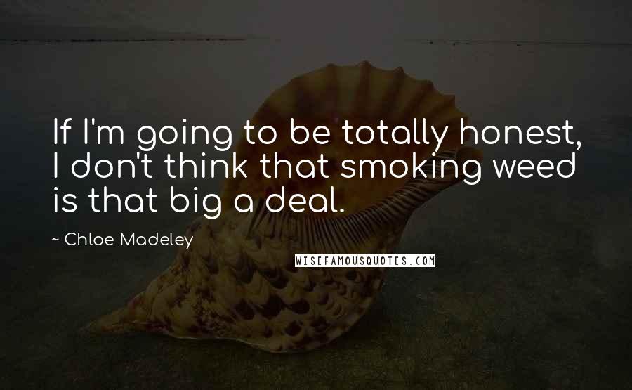 Chloe Madeley Quotes: If I'm going to be totally honest, I don't think that smoking weed is that big a deal.
