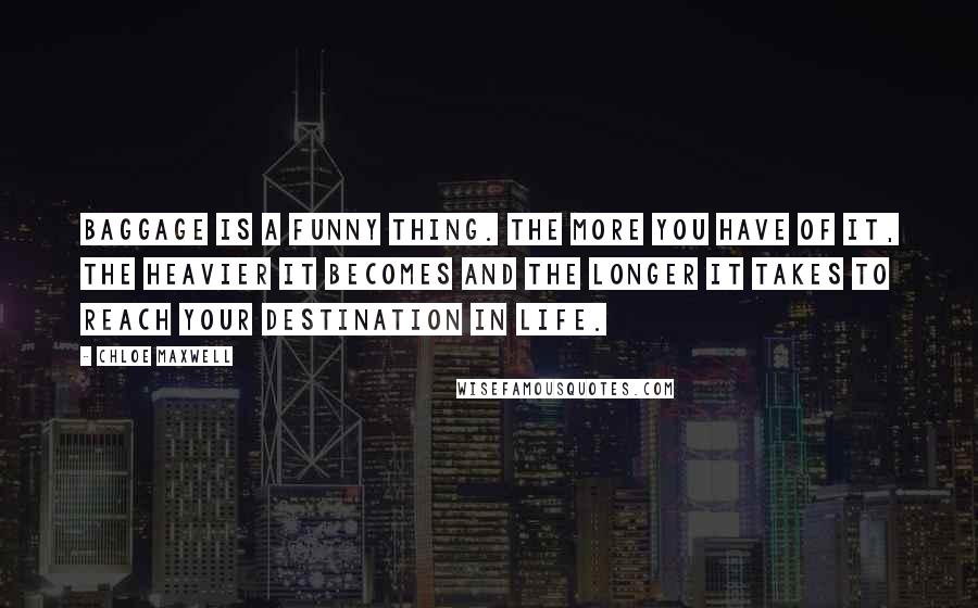 Chloe Maxwell Quotes: Baggage is a funny thing. The more you have of it, the heavier it becomes and the longer it takes to reach your destination in life.