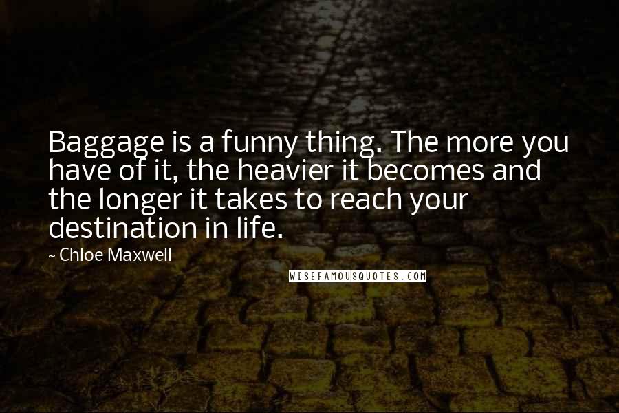 Chloe Maxwell Quotes: Baggage is a funny thing. The more you have of it, the heavier it becomes and the longer it takes to reach your destination in life.