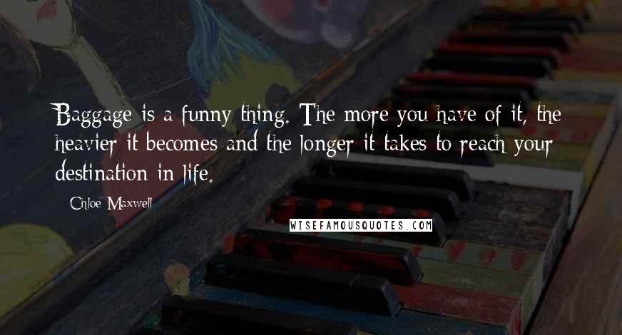 Chloe Maxwell Quotes: Baggage is a funny thing. The more you have of it, the heavier it becomes and the longer it takes to reach your destination in life.