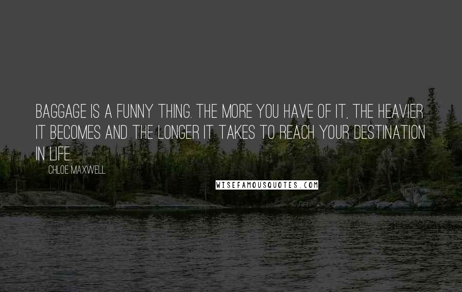 Chloe Maxwell Quotes: Baggage is a funny thing. The more you have of it, the heavier it becomes and the longer it takes to reach your destination in life.