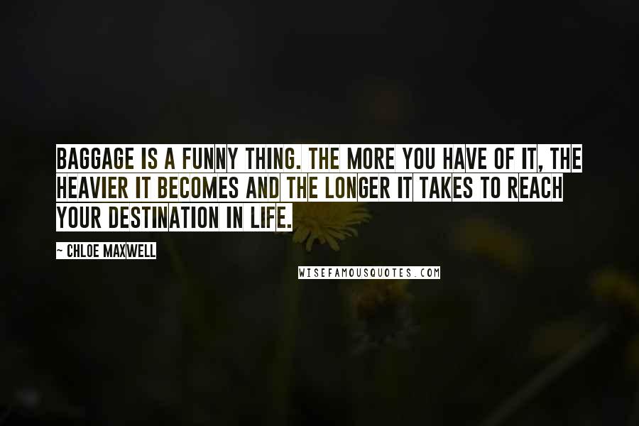 Chloe Maxwell Quotes: Baggage is a funny thing. The more you have of it, the heavier it becomes and the longer it takes to reach your destination in life.