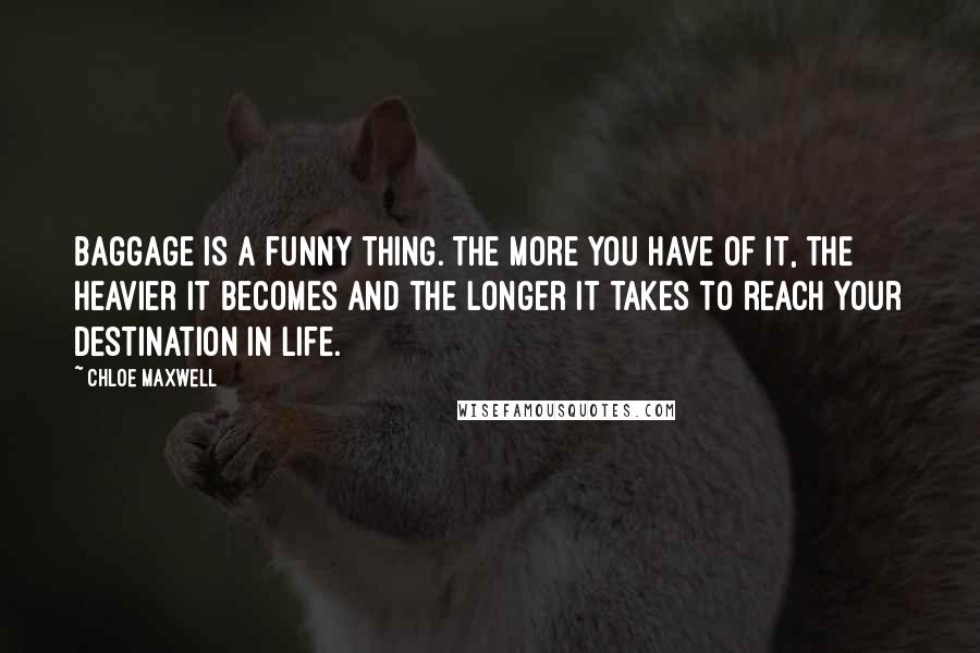 Chloe Maxwell Quotes: Baggage is a funny thing. The more you have of it, the heavier it becomes and the longer it takes to reach your destination in life.