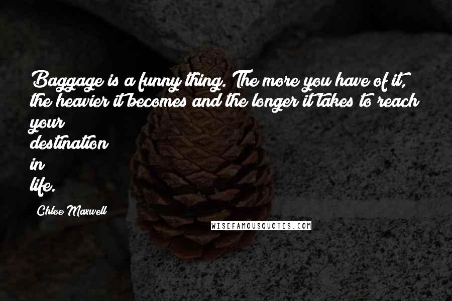 Chloe Maxwell Quotes: Baggage is a funny thing. The more you have of it, the heavier it becomes and the longer it takes to reach your destination in life.