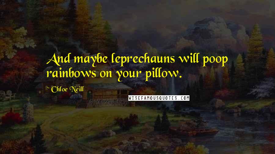 Chloe Neill Quotes: And maybe leprechauns will poop rainbows on your pillow.