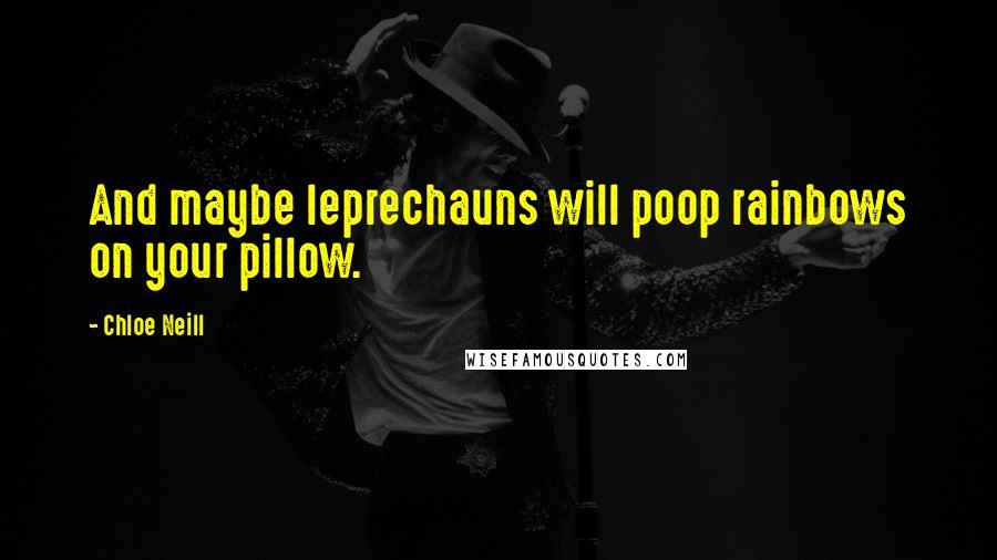 Chloe Neill Quotes: And maybe leprechauns will poop rainbows on your pillow.