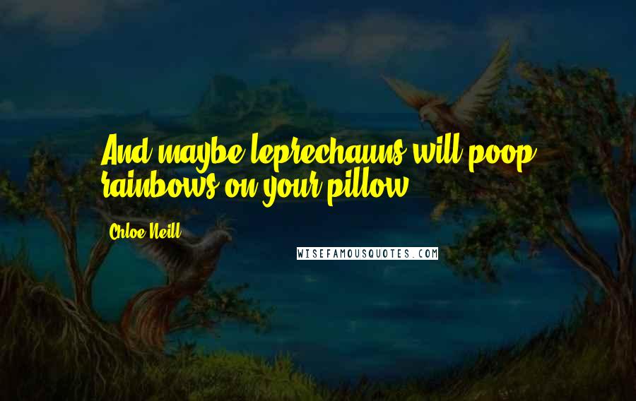 Chloe Neill Quotes: And maybe leprechauns will poop rainbows on your pillow.