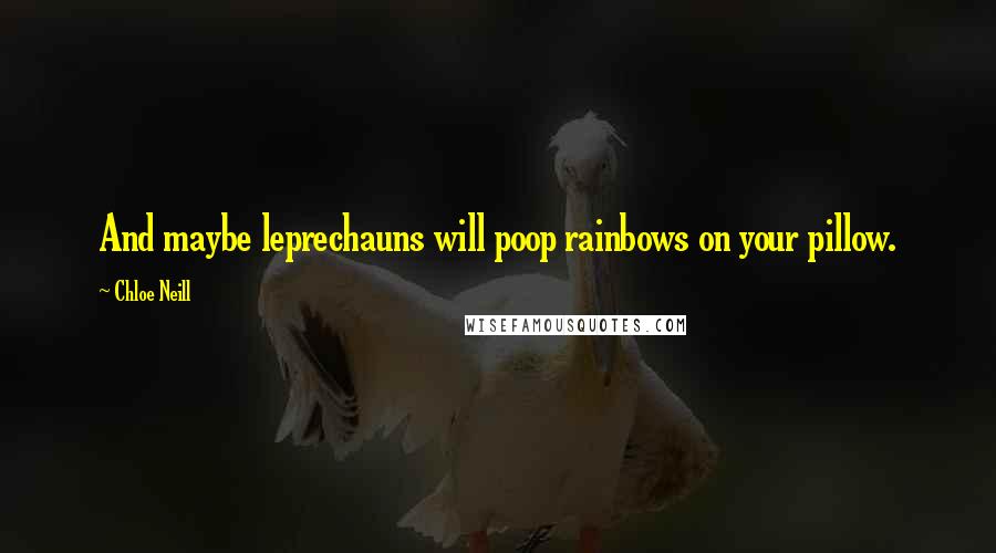 Chloe Neill Quotes: And maybe leprechauns will poop rainbows on your pillow.