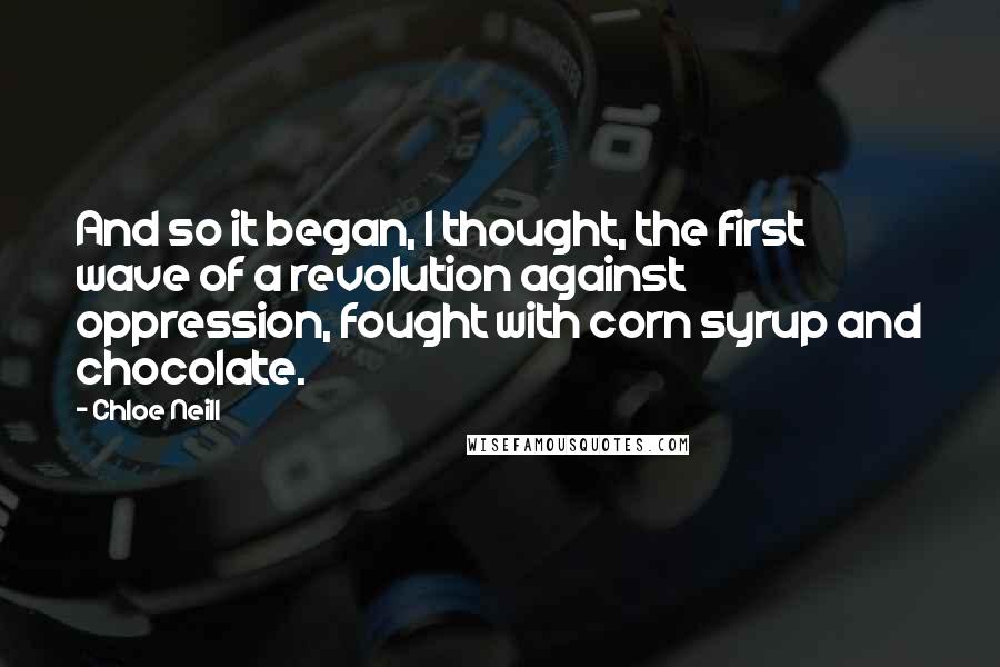 Chloe Neill Quotes: And so it began, I thought, the first wave of a revolution against oppression, fought with corn syrup and chocolate.