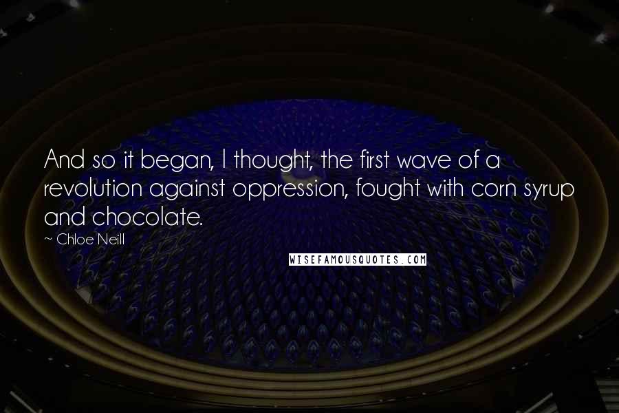 Chloe Neill Quotes: And so it began, I thought, the first wave of a revolution against oppression, fought with corn syrup and chocolate.